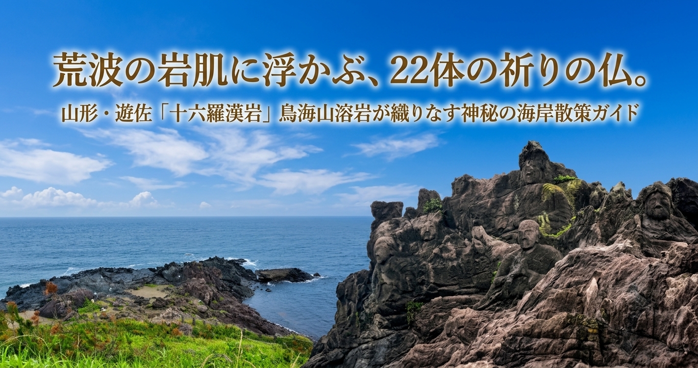 荒波の岩肌に浮かぶ、22体の祈りの仏。山形・遊佐「十六羅漢岩」鳥海山溶岩が織りなす神秘の海岸散策ガイド