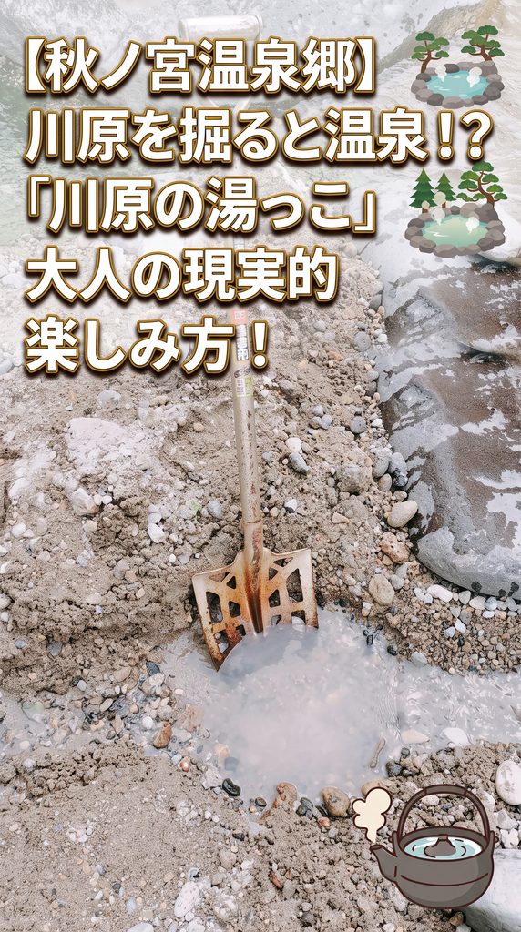 【秋ノ宮温泉郷】川原を掘ると温泉！？「川原の湯っこ」大人の現実的楽しみ方 